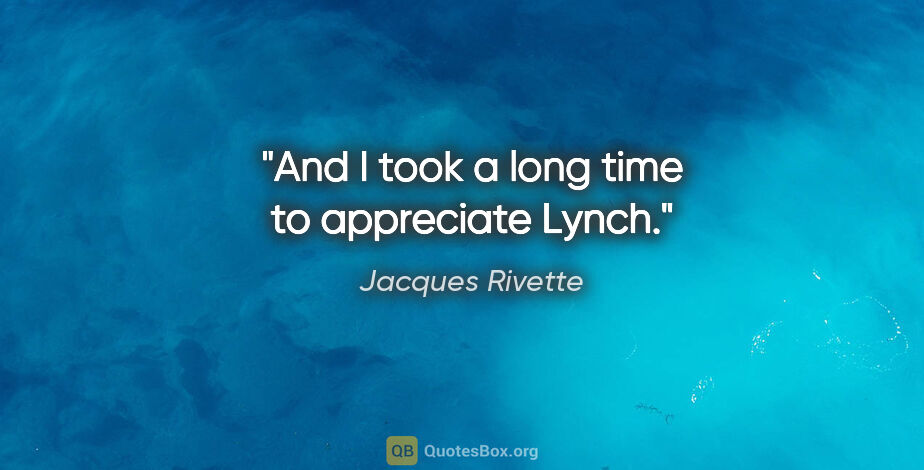 Jacques Rivette quote: "And I took a long time to appreciate Lynch."