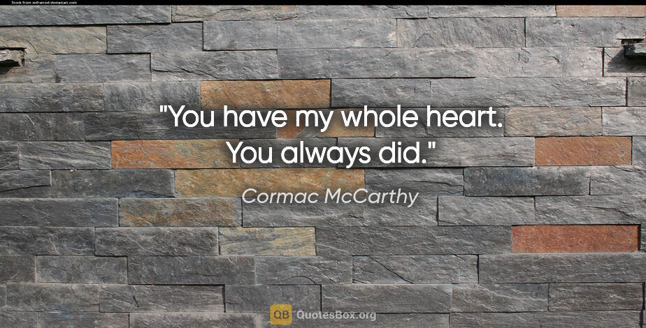 Cormac McCarthy quote: "You have my whole heart. You always did."