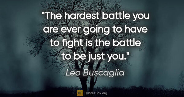 Leo Buscaglia quote: "The hardest battle you are ever going to have to fight is the..."