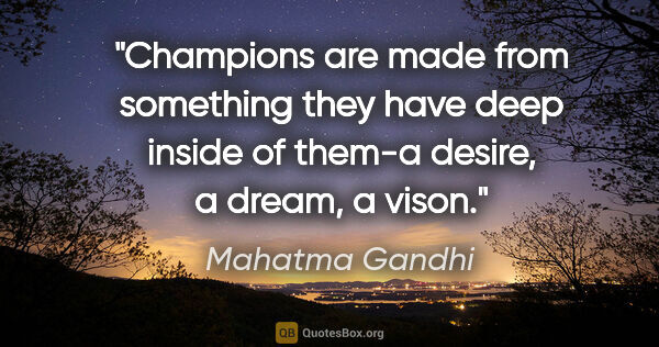 Mahatma Gandhi quote: "Champions are made from something they have deep inside of..."