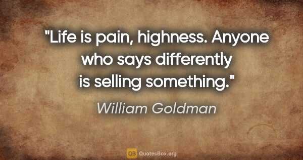 William Goldman quote: "Life is pain, highness. Anyone who says differently is selling..."