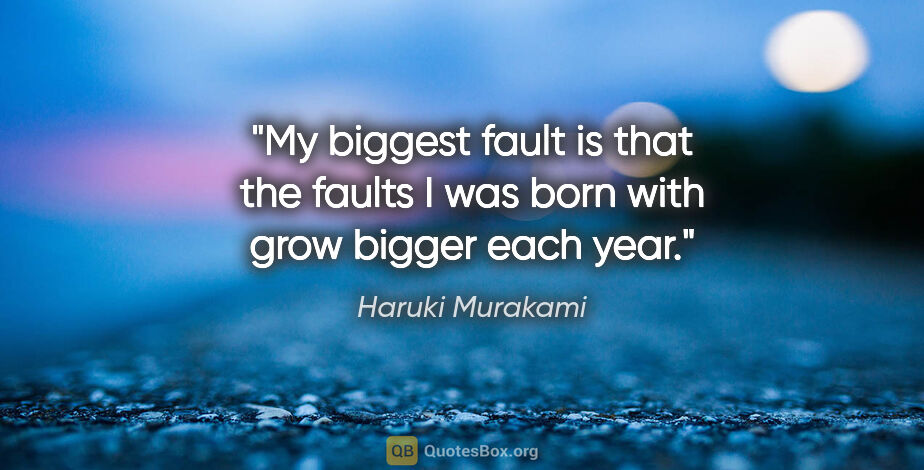 Haruki Murakami quote: "My biggest fault is that the faults I was born with grow..."