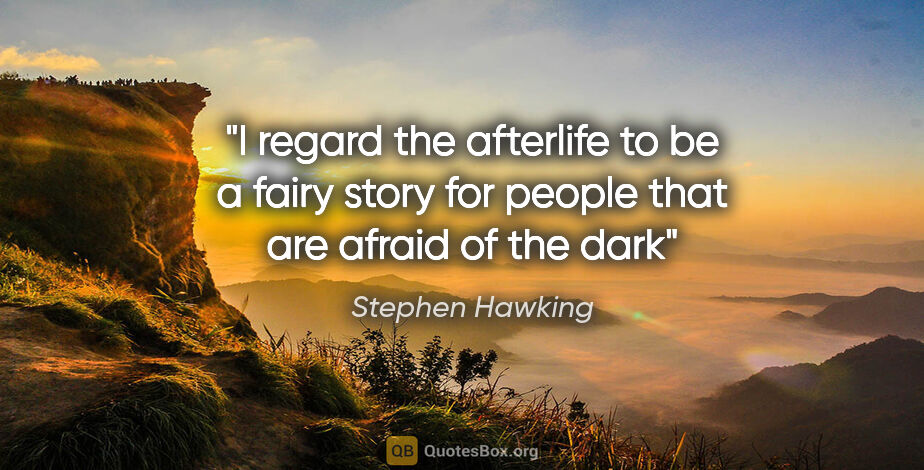 Stephen Hawking quote: "I regard the afterlife to be a fairy story for people that are..."