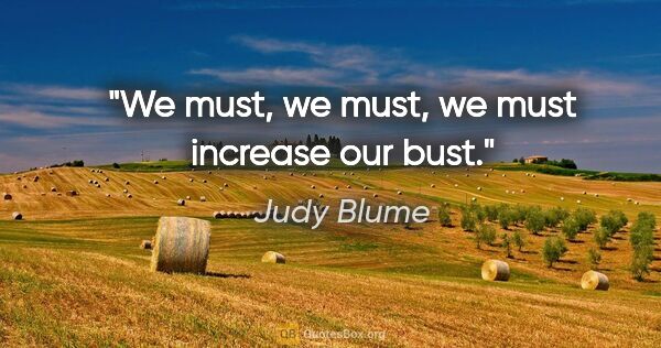 Judy Blume quote: "We must, we must, we must increase our bust."