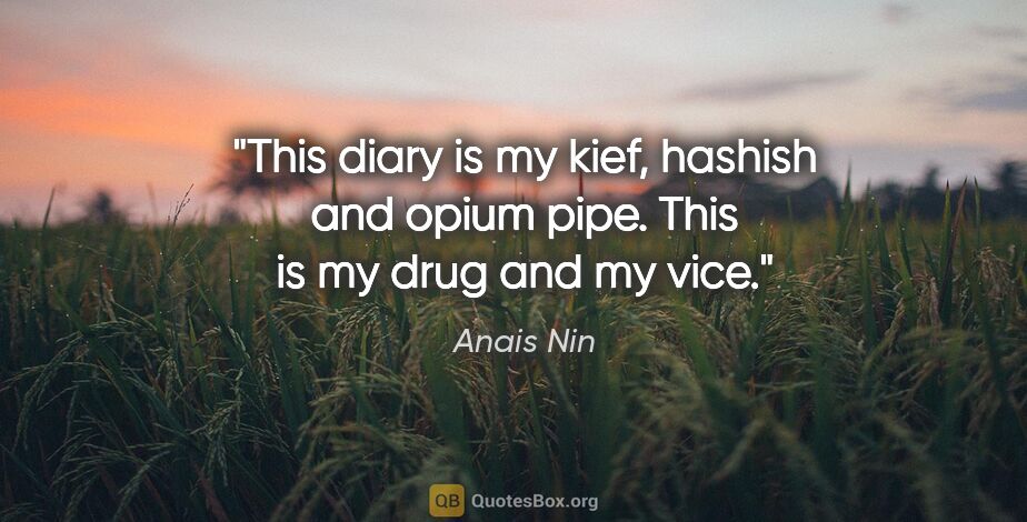 Anais Nin quote: "This diary is my kief, hashish and opium pipe. This is my drug..."