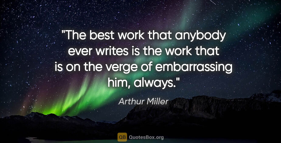 Arthur Miller quote: "The best work that anybody ever writes is the work that is on..."