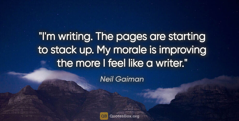 Neil Gaiman quote: "I'm writing. The pages are starting to stack up. My morale is..."