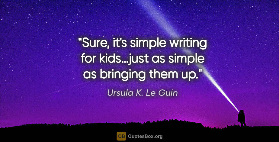 Ursula K. Le Guin quote: "Sure, it's simple writing for kids…just as simple as bringing..."