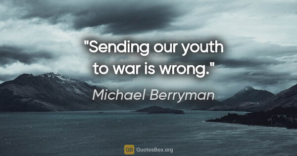 Michael Berryman quote: "Sending our youth to war is wrong."