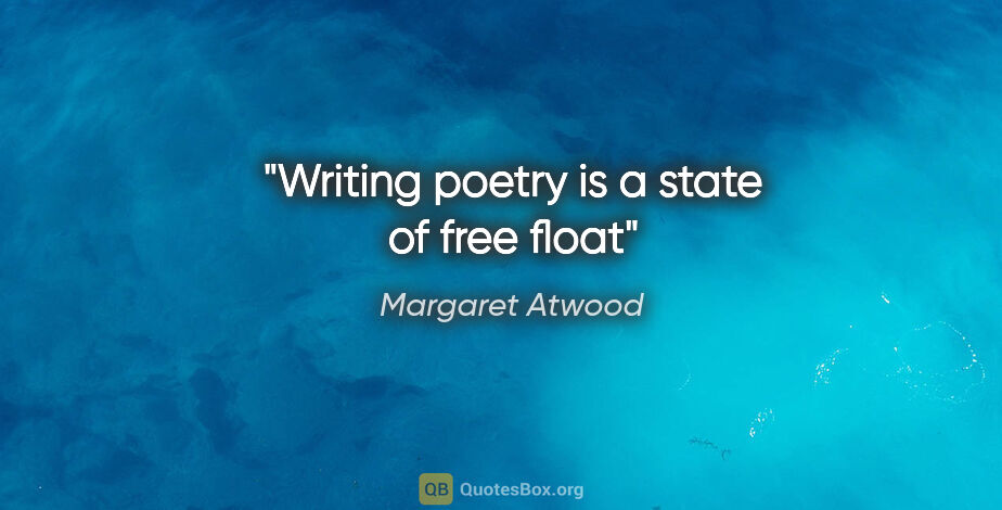 Margaret Atwood quote: "Writing poetry is a state of free float"