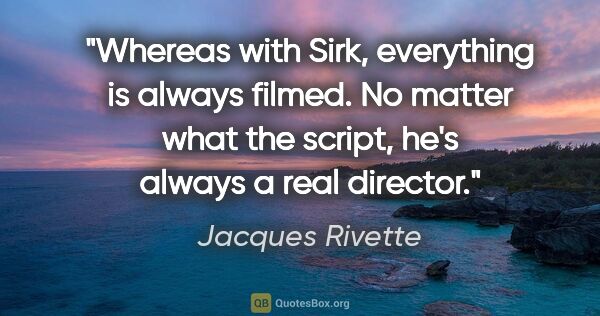 Jacques Rivette quote: "Whereas with Sirk, everything is always filmed. No matter what..."