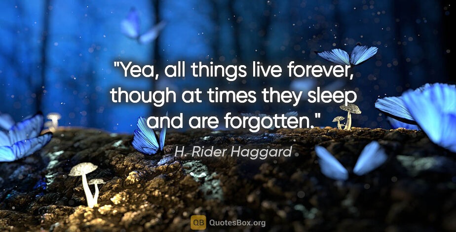 H. Rider Haggard quote: "Yea, all things live forever, though at times they sleep and..."