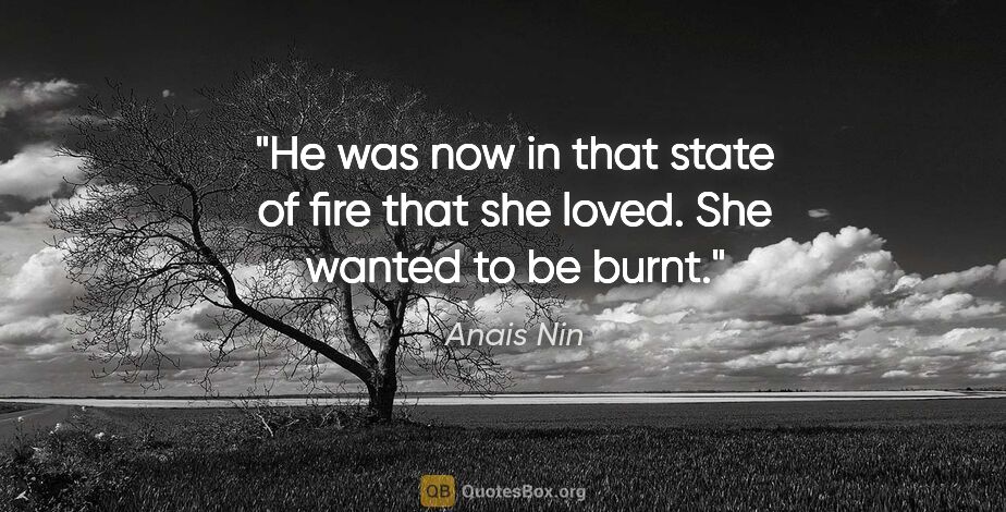 Anais Nin quote: "He was now in that state of fire that she loved. She wanted to..."