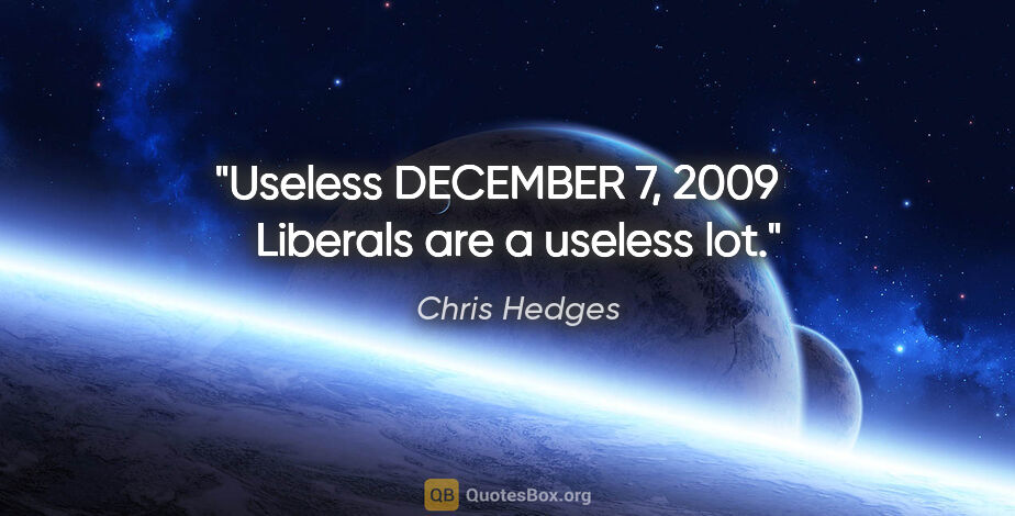 Chris Hedges quote: "Useless DECEMBER 7, 2009     Liberals are a useless lot."