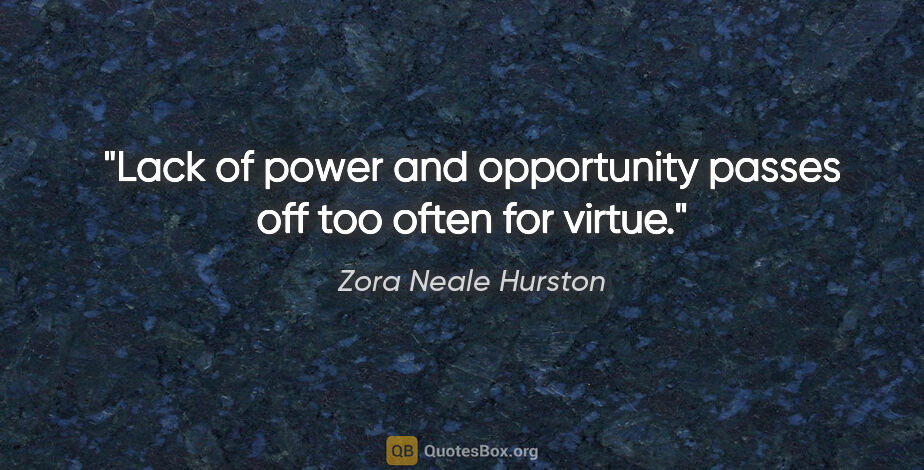 Zora Neale Hurston quote: "Lack of power and opportunity passes off too often for virtue."