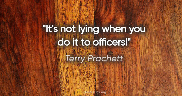 Terry Prachett quote: "It's not lying when you do it to officers!"