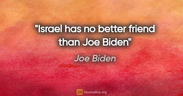 Joe Biden quote: "Israel has no better friend than Joe Biden"