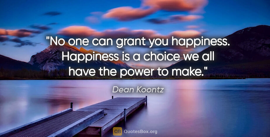 Dean Koontz quote: "No one can grant you happiness. Happiness is a choice we all..."