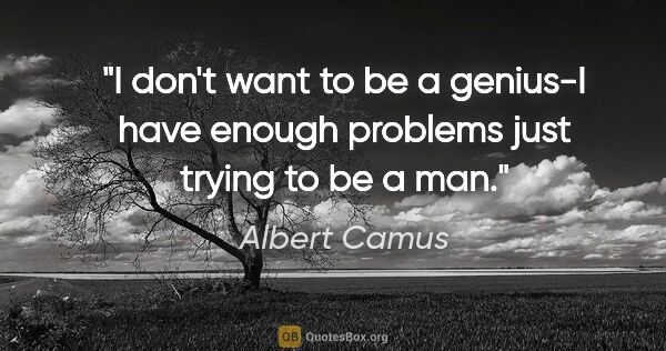 Albert Camus quote: "I don't want to be a genius-I have enough problems just trying..."