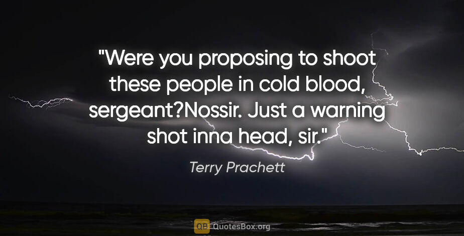 Terry Prachett quote: "Were you proposing to shoot these people in cold blood,..."
