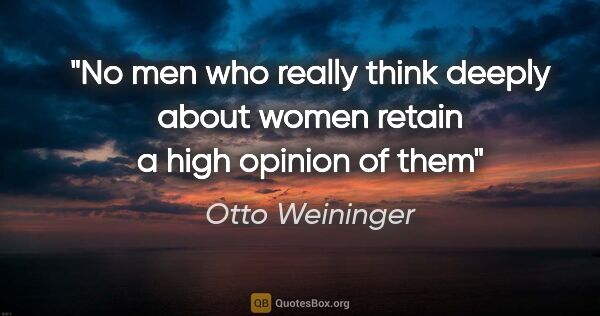 Otto Weininger quote: "No men who really think deeply about women retain a high..."