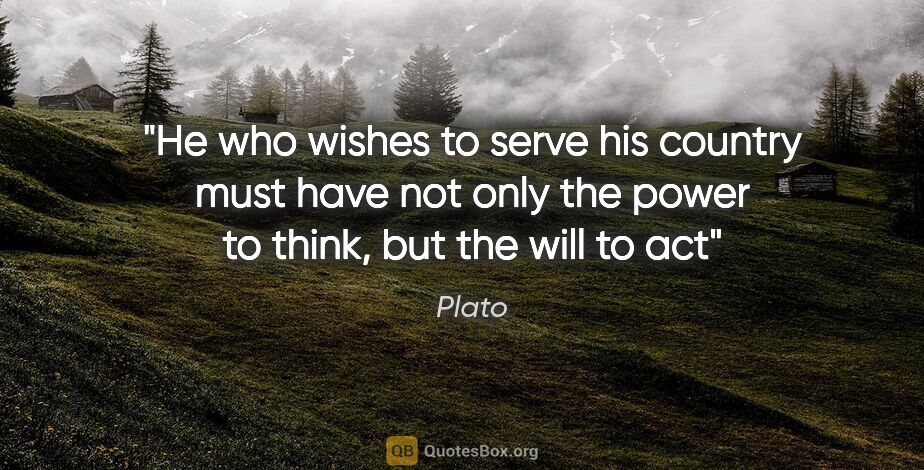 Plato quote: "He who wishes to serve his country must have not only the..."