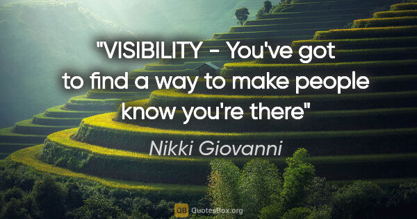 Nikki Giovanni quote: "VISIBILITY - You've got to find a way to make people know..."
