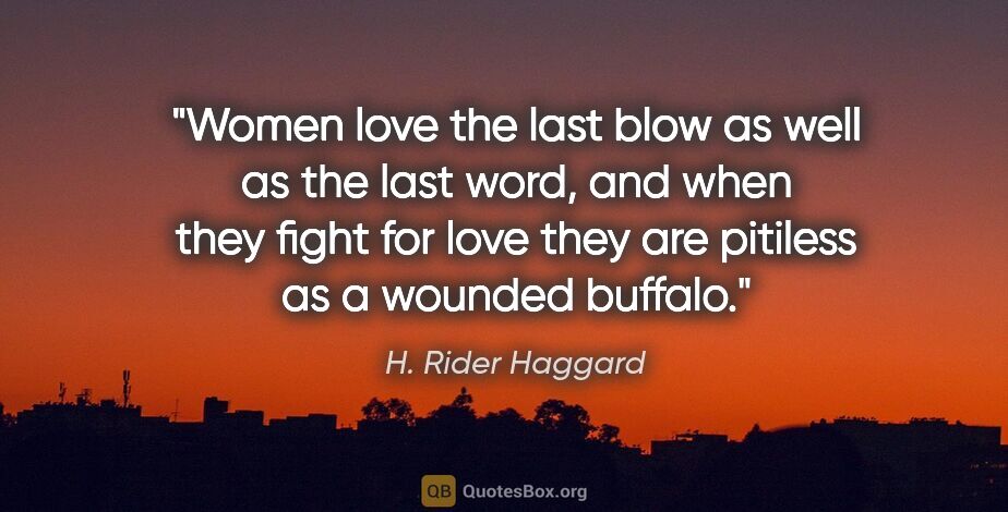 H. Rider Haggard quote: "Women love the last blow as well as the last word, and when..."