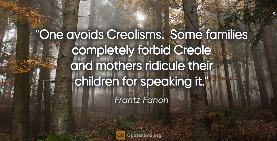 Frantz Fanon quote: "One avoids Creolisms.  Some families completely forbid Creole..."