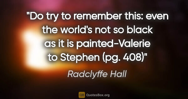Radclyffe Hall quote: "Do try to remember this: even the world's not so black as it..."