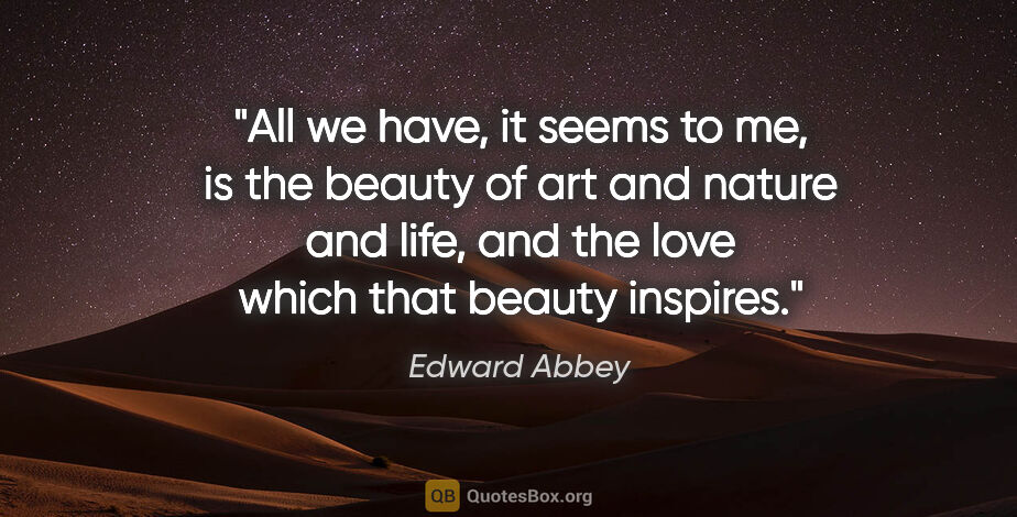 Edward Abbey quote: "All we have, it seems to me, is the beauty of art and nature..."