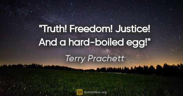 Terry Prachett quote: "Truth! Freedom! Justice! And a hard-boiled egg!"