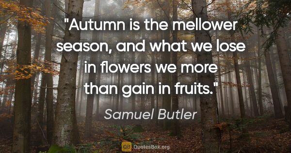 Samuel Butler quote: "Autumn is the mellower season, and what we lose in flowers we..."