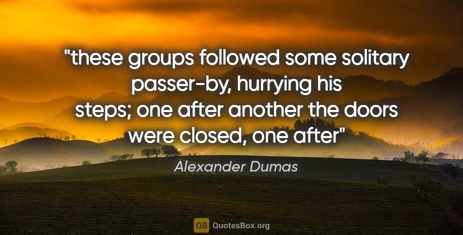Alexander Dumas quote: "these groups followed some solitary passer-by, hurrying his..."