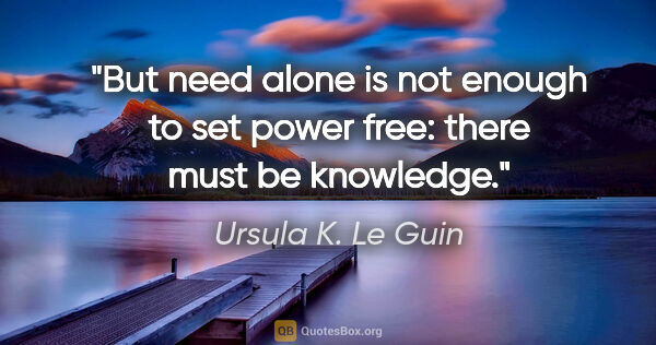 Ursula K. Le Guin quote: "But need alone is not enough to set power free: there must be..."