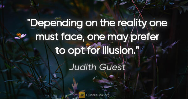 Judith Guest quote: "Depending on the reality one must face, one may prefer to opt..."