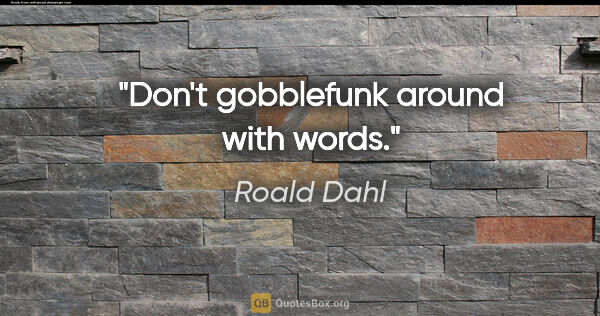Roald Dahl quote: "Don't gobblefunk around with words."