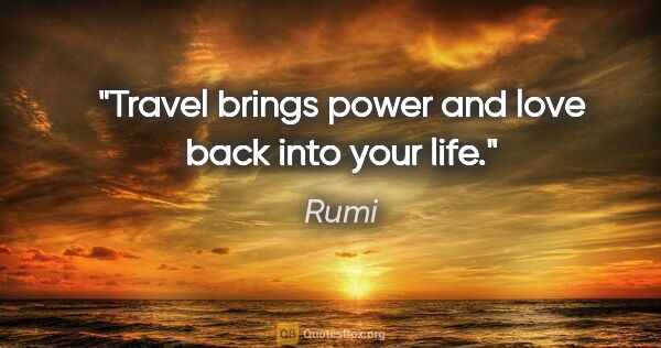 Rumi quote: "Travel brings power and love back into your life."