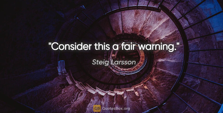 Steig Larsson quote: "Consider this a fair warning."