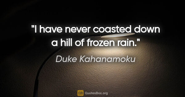 Duke Kahanamoku quote: "I have never coasted down a hill of frozen rain."