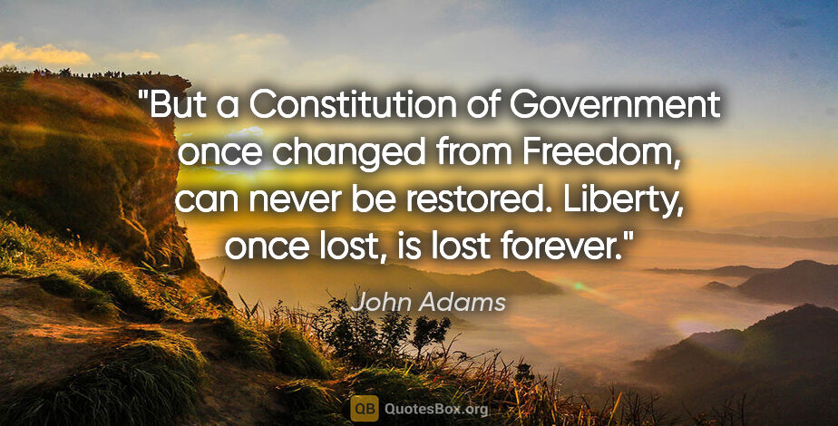 John Adams quote: "But a Constitution of Government once changed from Freedom,..."