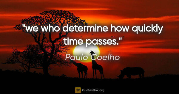 Paulo Coelho quote: "we who determine how quickly time passes."