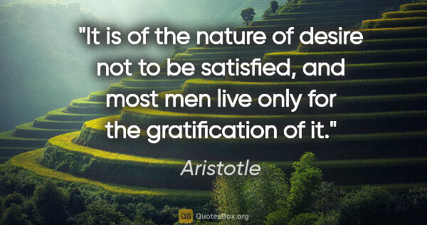 Aristotle quote: "It is of the nature of desire not to be satisfied, and most..."