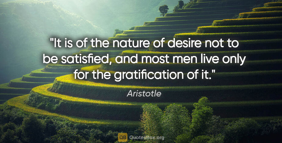 Aristotle quote: "It is of the nature of desire not to be satisfied, and most..."