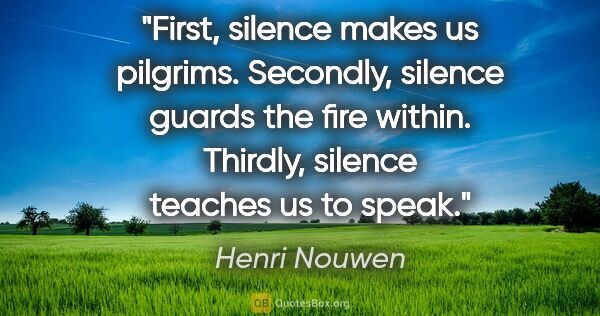 Henri Nouwen quote: "First, silence makes us pilgrims. Secondly, silence guards the..."
