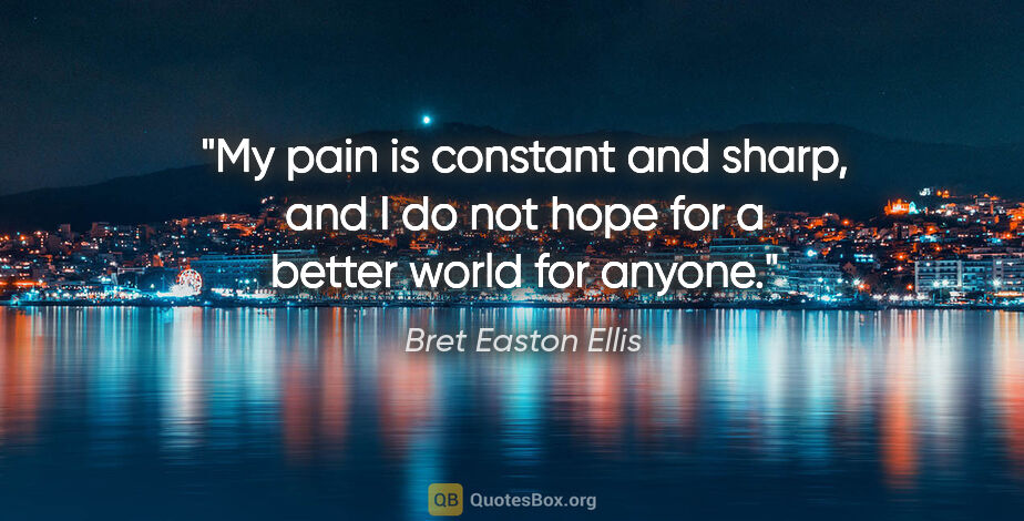 Bret Easton Ellis quote: "My pain is constant and sharp, and I do not hope for a better..."
