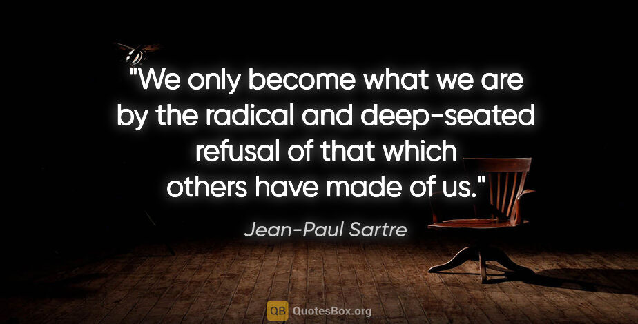 Jean-Paul Sartre quote: "We only become what we are by the radical and deep-seated..."