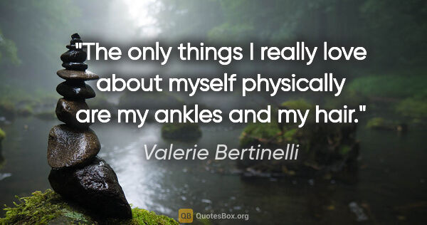 Valerie Bertinelli quote: "The only things I really love about myself physically are my..."