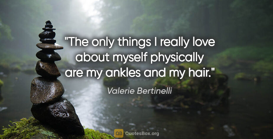 Valerie Bertinelli quote: "The only things I really love about myself physically are my..."