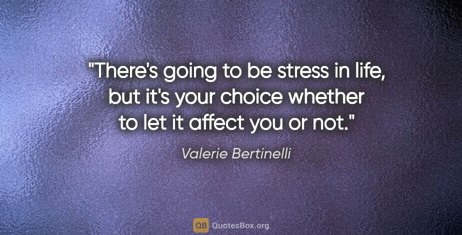 Valerie Bertinelli quote: "There's going to be stress in life, but it's your choice..."